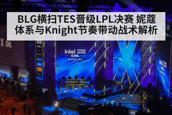 BLG横扫TES晋级LPL决赛 妮蔻体系与Knight节奏带动战术解析